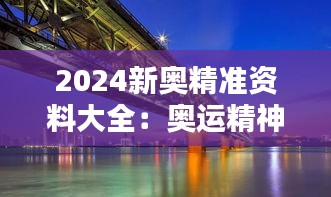 2024新奥精准资料大全：奥运精神与社会和谐的桥梁