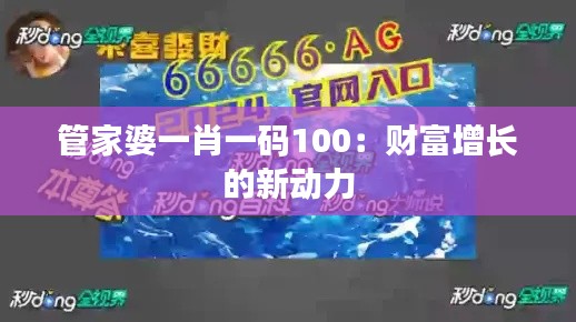 管家婆一肖一码100：财富增长的新动力