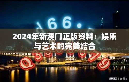 2024年新澳门正版资料：娱乐与艺术的完美结合