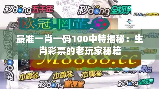 最准一肖一码100中特揭秘：生肖彩票的老玩家秘籍