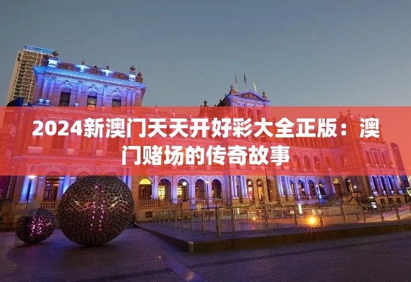2024新澳门天天开好彩大全正版：澳门赌场的传奇故事