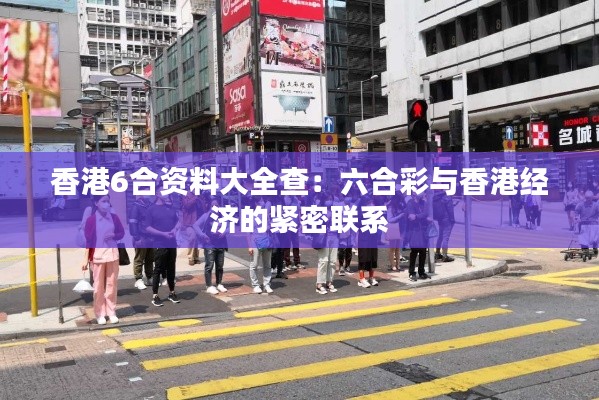 香港6合资料大全查：六合彩与香港经济的紧密联系