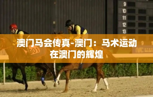 澳门马会传真-澳门：马术运动在澳门的辉煌