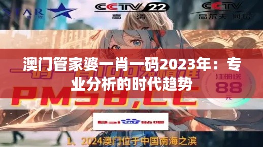 澳门管家婆一肖一码2023年：专业分析的时代趋势