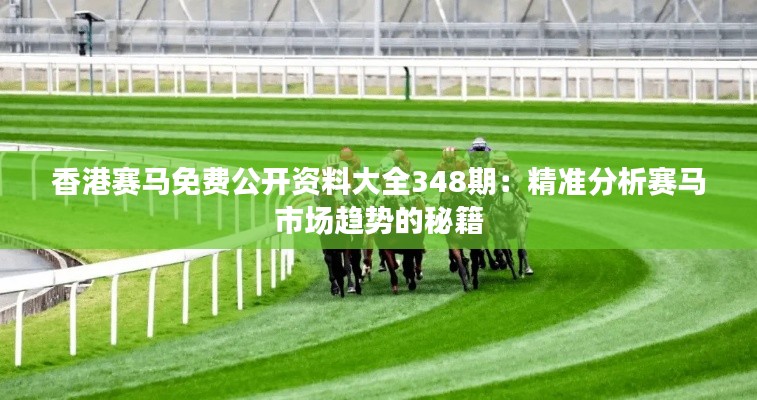 香港赛马免费公开资料大全348期：精准分析赛马市场趋势的秘籍