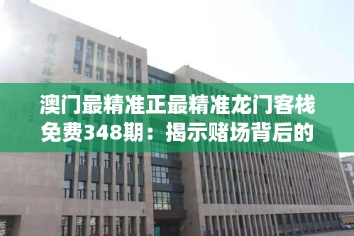 澳门最精准正最精准龙门客栈免费348期：揭示赌场背后的秘密