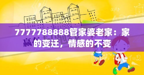 7777788888管家婆老家：家的变迁，情感的不变