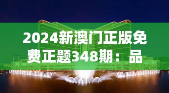 2024新澳门正版免费正题348期：品质与享受的完美结合