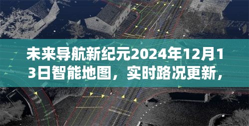 未来导航新纪元，智能地图开启智慧出行新时代，实时路况更新尽在掌握（2024年12月13日）
