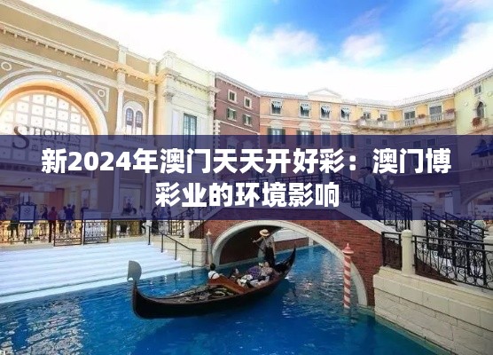 新2024年澳门天天开好彩：澳门博彩业的环境影响