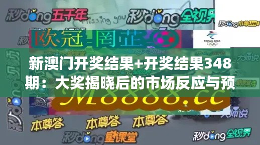 新澳门开奖结果+开奖结果348期：大奖揭晓后的市场反应与预测