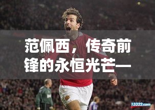 范佩西，传奇前锋的永恒光芒——回顾与测评（2024年12月13日）