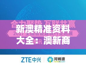 新澳精准资料大全：澳新商务合作的智能助手
