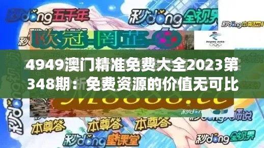 4949澳门精准免费大全2023第348期：免费资源的价值无可比拟