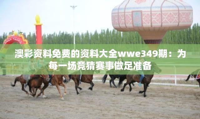 澳彩资料免费的资料大全wwe349期：为每一场竞猜赛事做足准备