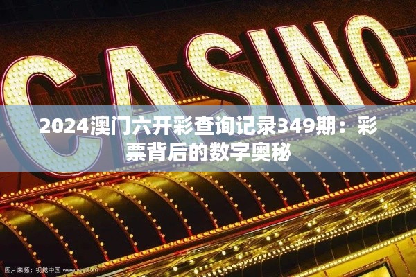 2024澳门六开彩查询记录349期：彩票背后的数字奥秘