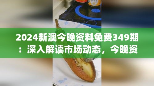 2024新澳今晚资料免费349期：深入解读市场动态，今晚资料免费领