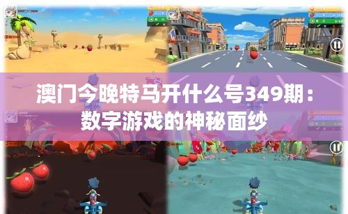 澳门今晚特马开什么号349期：数字游戏的神秘面纱