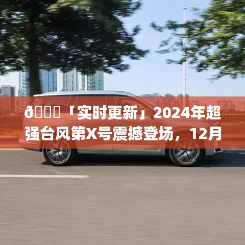 「独家爆料」2024年超强台风第X号最新动态，12月13日震撼登场实时视频更新！