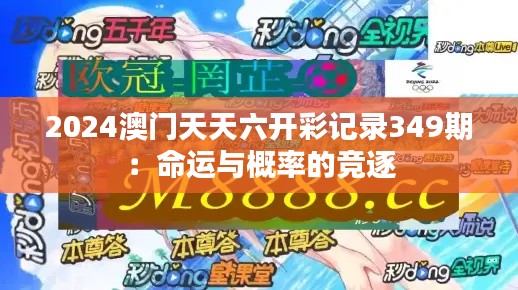 2024澳门天天六开彩记录349期：命运与概率的竞逐