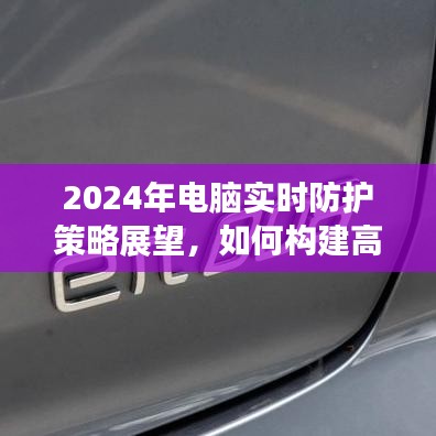 2024年电脑实时防护策略展望，构建高效防护体系的方法与趋势分析