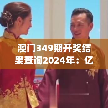 澳门349期开奖结果查询2024年：亿万富翁梦的起点