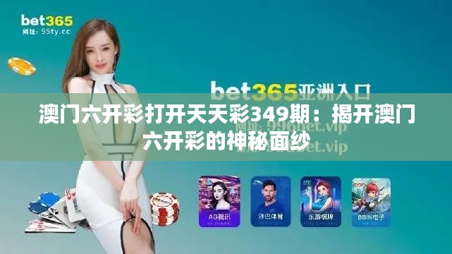 澳门六开彩打开天天彩349期：揭开澳门六开彩的神秘面纱
