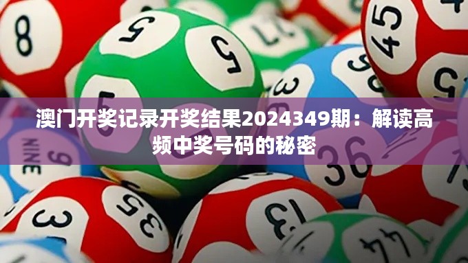 澳门开奖记录开奖结果2024349期：解读高频中奖号码的秘密