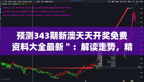 预测343期新澳天天开奖免费资料大全最新＂：解读走势，精准投资新策略