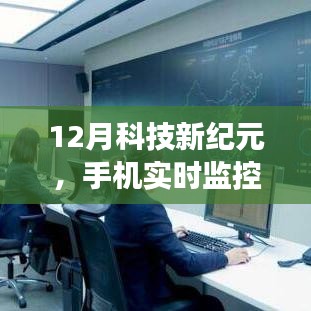 12月科技革新，手机实时监控神器引领生活新纪元，颠覆性体验开启科技新变革