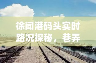 徐闻港码头实时路况与巷弄风情探秘