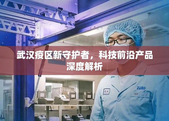 武汉疫区新守护者，科技前沿产品深度解读