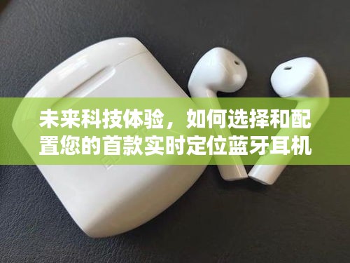 未来科技体验，选购与配置实时定位蓝牙耳机的指南（2024年选购指南）
