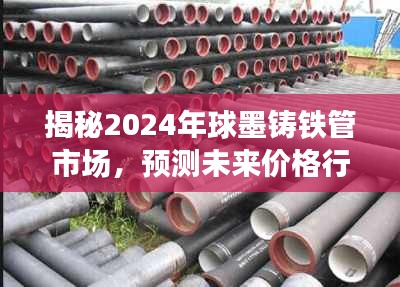 揭秘与预测，2024年球墨铸铁管市场走势及价格行情展望
