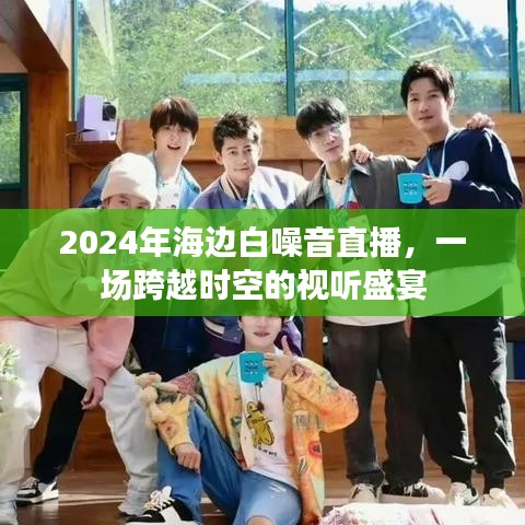 跨越时空的视听盛宴，海边白噪音直播开启新纪元