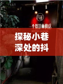 探秘小巷深处的抖店奇缘，神秘签收订单之旅