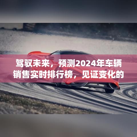 『未来驾驭者，预测2024年车辆销售实时排行榜，展现智慧魅力与变化力量』