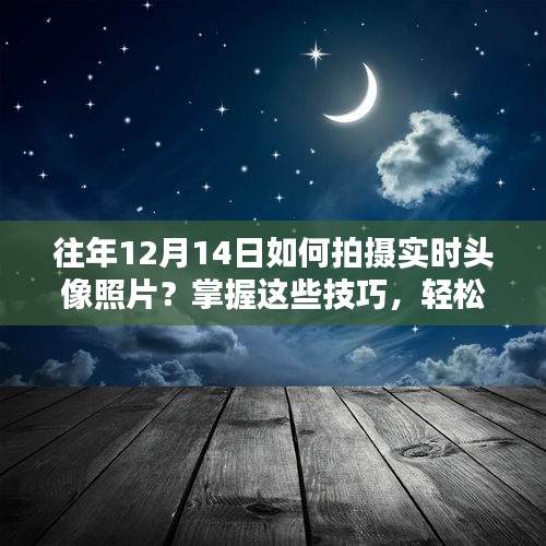 掌握技巧，轻松拍摄美好瞬间，往年12月14日实时头像照片攻略