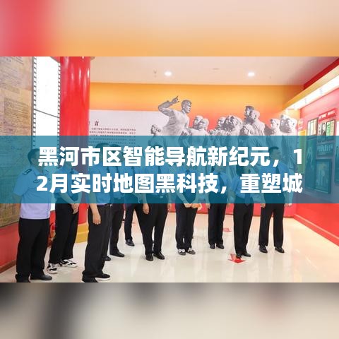 黑河市区智能导航重塑城市生活体验，实时地图黑科技引领新纪元