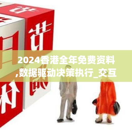 2024香港全年免费资料,数据驱动决策执行_交互版17.300