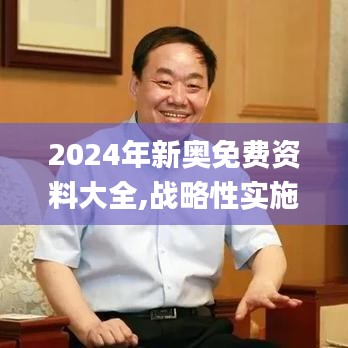2024年新奥免费资料大全,战略性实施方案优化_交互版9.554
