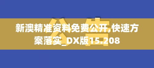 新澳精准资料免费公开,快速方案落实_DX版15.208