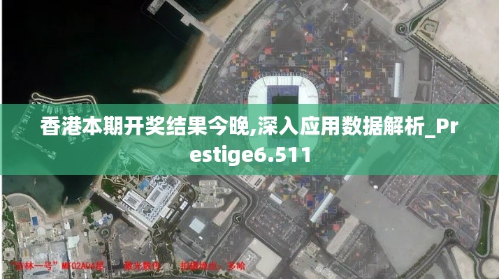 香港本期开奖结果今晚,深入应用数据解析_Prestige6.511