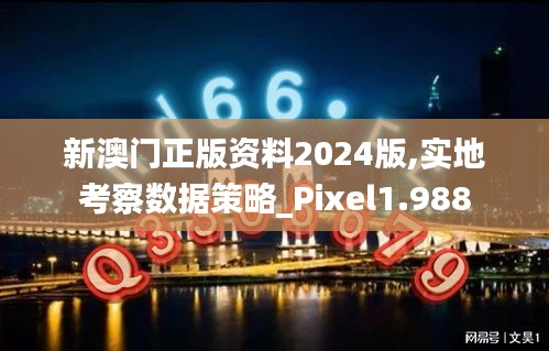 新澳门正版资料2024版,实地考察数据策略_Pixel1.988