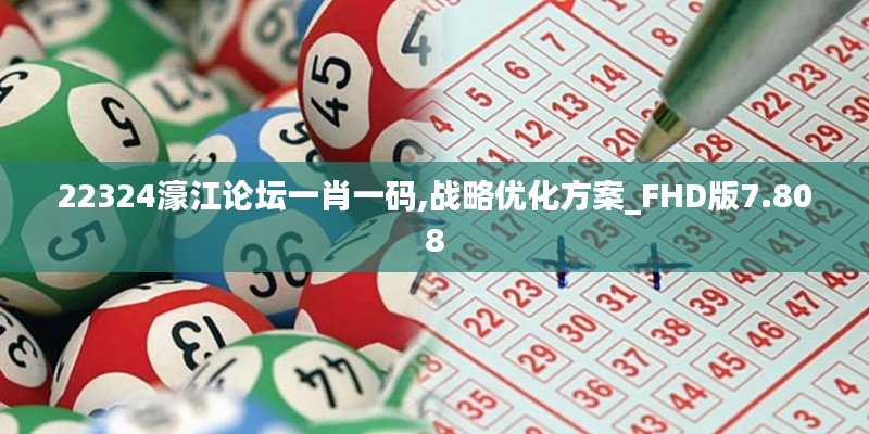 22324濠江论坛一肖一码,战略优化方案_FHD版7.808