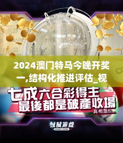 2024澳门特马今晚开奖一,结构化推进评估_视频版8.415