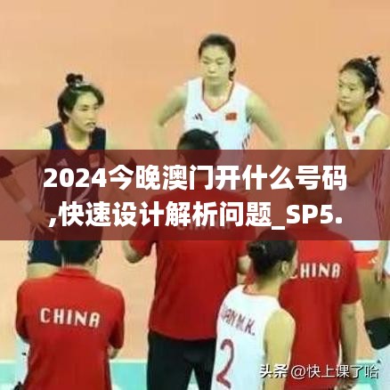 2024今晚澳门开什么号码,快速设计解析问题_SP5.286