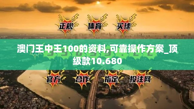 澳门王中王100的资料,可靠操作方案_顶级款10.680