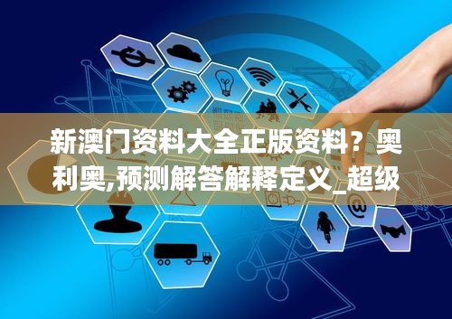 新澳门资料大全正版资料？奥利奥,预测解答解释定义_超级版6.976