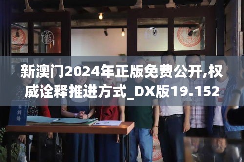 新澳门2024年正版免费公开,权威诠释推进方式_DX版19.152